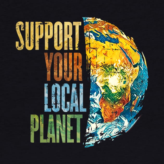 Support Your Local Planet Pro Earth Day Save Environment by jordanfaulkner02